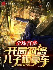 全球首富:开局忽悠儿子砸豪车