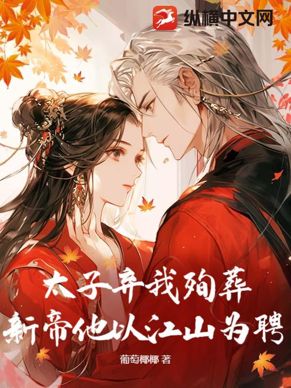 太子弃我殉葬？新帝他以江山为聘