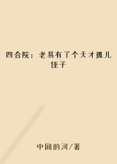四合院：老易有了个天才孤儿侄子